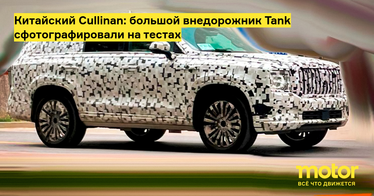 Китайский cullinan: большой внедорожник tank сфотографировали на тестах