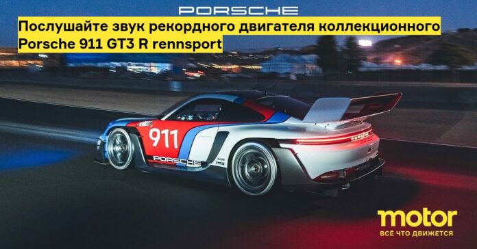 Послушайте звук рекордного двигателя коллекционного porsche 911 gt3 r rennsport