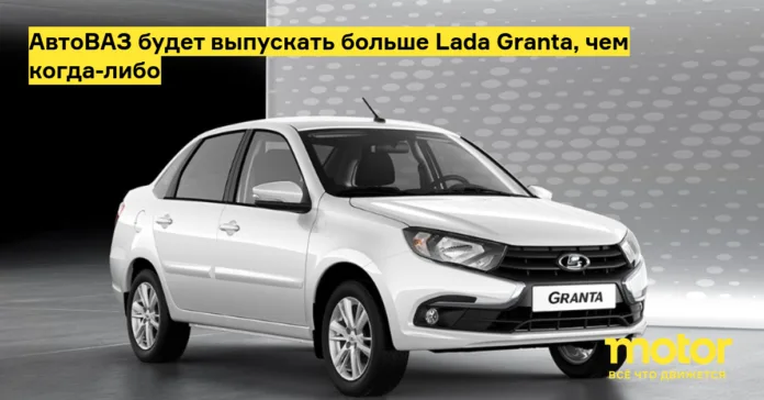 АвтоВАЗ будет выпускать больше lada granta, чем когда либо