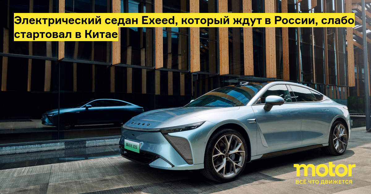 Электрический седан exeed, который ждут в России, слабо стартовал в