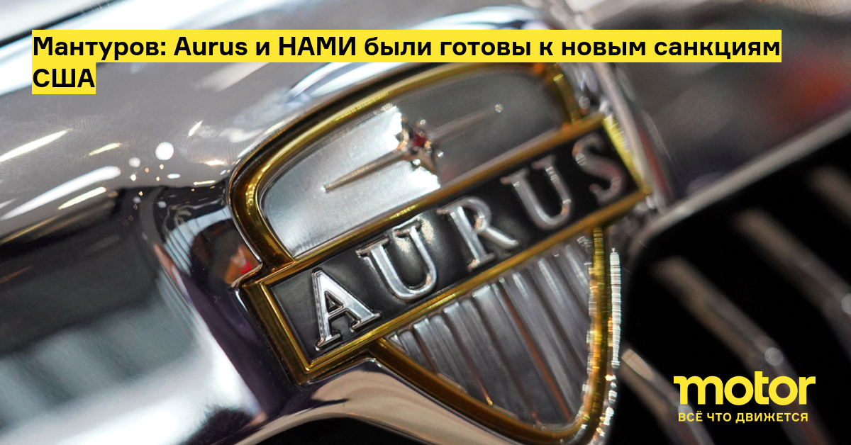 Мантуров: aurus и НАМИ были готовы к новым санкциям США